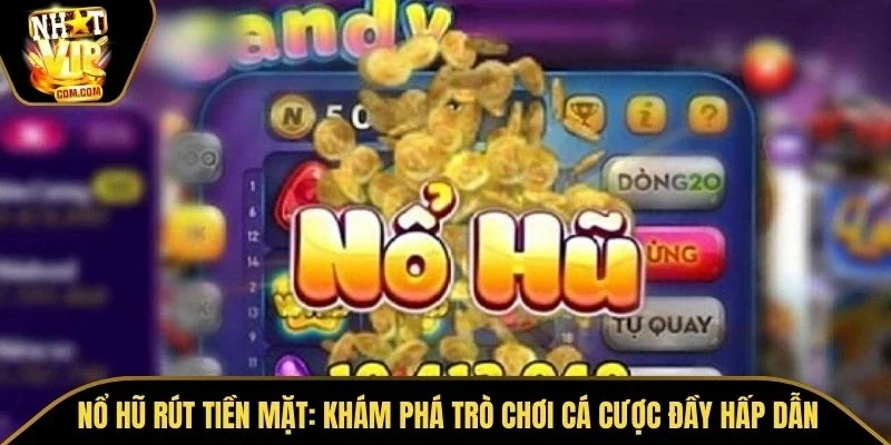 Nổ Hũ Rút Tiền Mặt